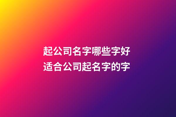 起公司名字哪些字好 适合公司起名字的字-第1张-公司起名-玄机派
